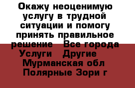 Окажу неоценимую услугу в трудной ситуации и помогу принять правильное решение - Все города Услуги » Другие   . Мурманская обл.,Полярные Зори г.